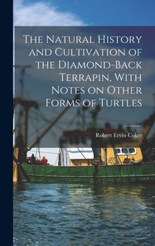 The Natural History and Cultivation of the Diamond-back Terrapin, With Notes on Other Forms of Turtles