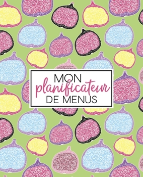 Mon planificateur de menus: Organise, suis et planifie tes menus de la semaine : Un journal, carnet de bord, agenda et suivi alimentaire sur 52 ... : Couper de figue 2247 (French Edition)