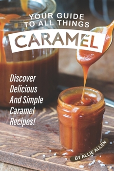 Paperback Your Guide to All Things Caramel: Discover Delicious and Simple Caramel Recipes! Book
