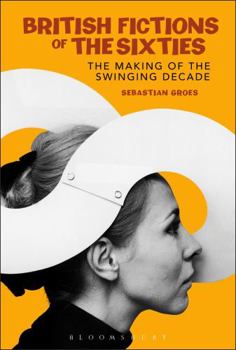 Hardcover British Fictions of the Sixties: The Making of the Swinging Decade Book