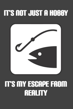 It's Not Just A Hobby It's My Escape From Reality: Diary Fishing Notebook To Write in for Women/Men/Boss/Coworkers/Colleagues/Students/Friends: Blank lined journal diary notebook Size at 6 x 9 with 12