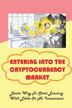 Paperback Entering Into The Cryptocurrency Market: Learn Way To Start Earning With Little Or No Investment: Why Do Simple Methods Work In Cryptocurrency Trading Book