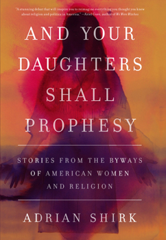 And Your Daughters Shall Prophesy: Stories from the Byways of American Women and Religion