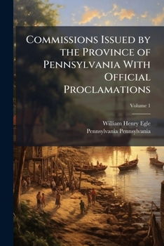 Commissions Issued by the Province of Pennsylvania with Official Proclamations Volume 1