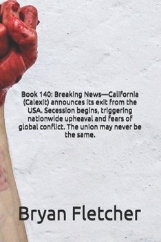 Book 140: Breaking News—California (Calexit) announces its exit from the USA. Secession begins, triggering nationwide upheaval and fears of global conflict. The union may never be the same.