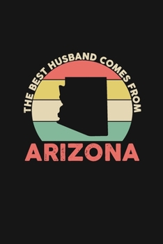 The Best Husband Comes From Arizona: Blank lined journal 100 page 6 x 9 Retro Birthday Gifts For Husband From Wife - Favorite US State Wedding ... him - Notebook to jot down ideas and notes