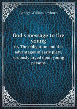 God's Message to the Young Or, the Obligation and the Advantages of Early Piety, Seriously Urged Upon Young Persons