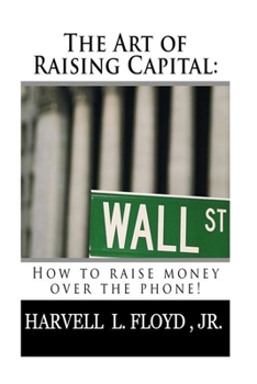 The Art of Raising Capital : How to Raise Money over the Phone