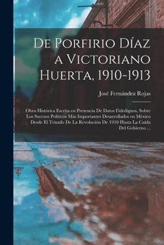 Paperback De Porfirio Díaz a Victoriano Huerta, 1910-1913: Obra histórica escrita en presencia de datos fidedignos, sobre los sucesos políticos más importantes [Spanish] Book