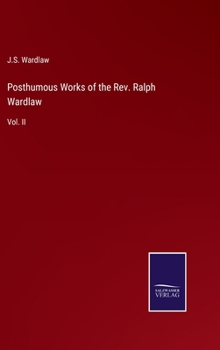 Posthumous Works of the Rev. Ralph Wardlaw: Vol. II