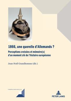 1866, Une Querelle d'Allemands?: Perceptions Croisées Et Mémoire(s) d'Un Moment CLé de l'Histoire Européenne