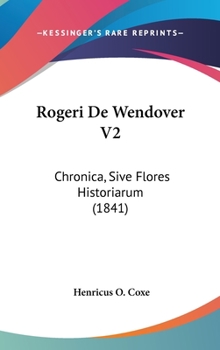 Rogeri De Wendover V2: Chronica, Sive Flores Historiarum