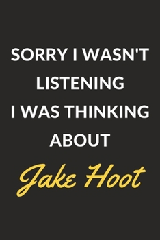 Sorry I Wasn't Listening I Was Thinking About Jake Hoot: Jake Hoot Journal Notebook to Write Down Things, Take Notes, Record Plans or Keep Track of Habits (6" x 9" - 120 Pages)