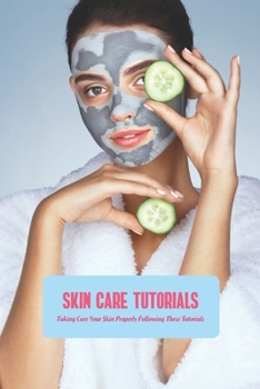 Paperback Skin Care Tutorials: Taking Care Your Skin Properly Following These Tutorials: Skin Care Guide Book