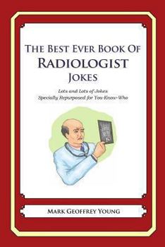 Paperback The Best Ever Book of Radiologist Jokes: Lots and Lots of Jokes Specially Repurposed for You-Know-Who Book