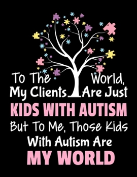 To The World My Clients Are Just Kids With Autism But To Me Those Kids With Autism Are My World: Daily Planner 2020 Gift For Applied Behavior Analyst Aba Therapist