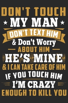 Don't touch my man don't text him & don't worry about him he's mine & i can take care of him if you touch him i'm crazy enough to kill: A beautiful daily planner activity book for husband as the gift 