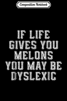 Composition Notebook: If Life Gives You Melons You May Be Dyslexic Funny  Journal/Notebook Blank Lined Ruled 6x9 100 Pages