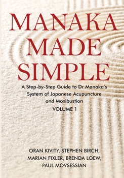 Manaka Made Simple: A Step-by-Step Guide to Dr Manaka’s System of Japanese Acupuncture and Moxibustion