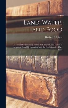 Hardcover Land, Water, and Food: a Topical Commentary on the Past, Present, and Future of Irrigation, Land Reclamation, and the Food Supplies They Yiel Book