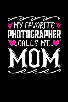 My Favorite Photographer Calls Me Mom: Birthday, Retirement, Mothers Day Gift from Son, Daughter or Mom, Lined Notebook, 6" x 9", 120 Pages