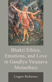 Hardcover Bhakti Ethics, Emotions, and Love in Gau?iya Vai Ava Metaethics Book
