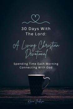 30 Days With The Lord: A Living Christian Devotional: Spending Time Each Morning Connecting With God