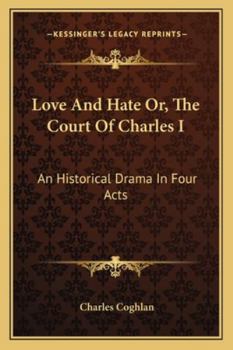 Love and Hate; Or, the Court of Charles 1: An Historical Drama in Four Acts