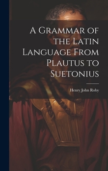 Hardcover A Grammar of the Latin Language From Plautus to Suetonius Book