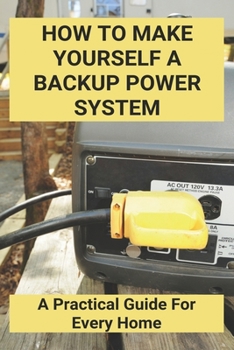 Paperback How To Make Yourself A Backup Power System: A Practical Guide For Every Home: Store Power Outage Book