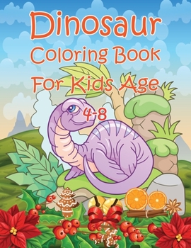 Dinosaur Coloring Book For Kids Age 4-8: Great Gift For Boys & Girls Age 4-8 To Celebrate Holiday With T-Rex, Velociraptor, Triceratops, Stegosaurus, and More