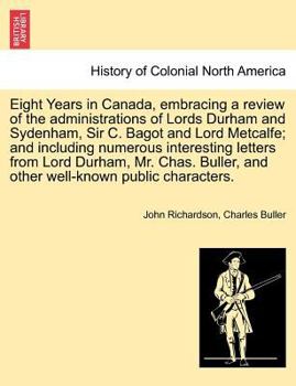 Paperback Eight Years in Canada, Embracing a Review of the Administrations of Lords Durham and Sydenham, Sir C. Bagot and Lord Metcalfe; And Including Numerous Book