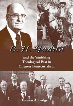 Hardcover C.H. Yadon: and the Vanishing Theological Past in Oneness Pentecostalism Book