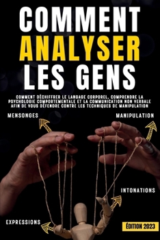 Comment analyser les gens: Comment déchiffrer le langage corporel, comprendre la psychologie comportementale et la communication non verbale afin de ... techniques de manipulation (French Edition)