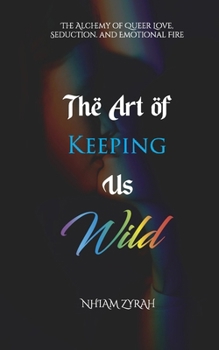 The Art of Keeping Us Wild: The Alchemy of Queer Love, Seduction, and Emotional Fire