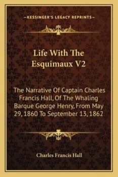 Life With The Esquimaux V2: The Narrative Of Captain Charles Francis Hall, Of The Whaling Barque George Henry, From May 29, 1860 To September 13, 1862
