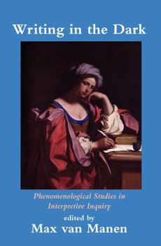 Hardcover Writing in the Dark: Phenomenological Studies in Interpretive Inquiry Book