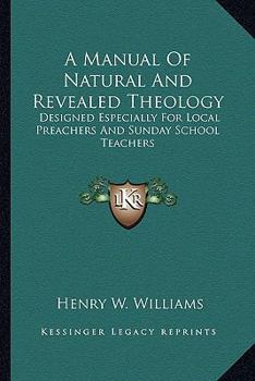 Paperback A Manual Of Natural And Revealed Theology: Designed Especially For Local Preachers And Sunday School Teachers Book