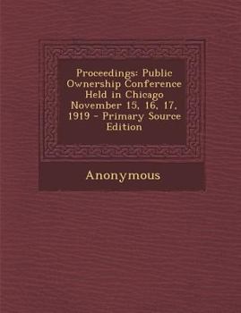 Paperback Proceedings: Public Ownership Conference Held in Chicago November 15, 16, 17, 1919 Book