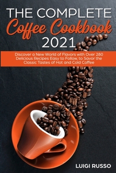 Paperback The Complete Coffee Cookbook 2021: Discover a New World of Flavors with Over 280 Delicious Recipes Easy to Follow, to Savor the Classic Tastes of Hot Book