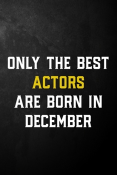 Only The Best Actors Are Born In December: Actor Journal / December Birthday Notebook / Appreciation Gift / Card Alternative ( 6 x 9 - 120 Blank Lined Pages )