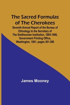 Paperback The Sacred Formulas of the Cherokees; Seventh Annual Report of the Bureau of Ethnology to the Secretary of the Smithsonian Institution, 1885-1886, Gov Book