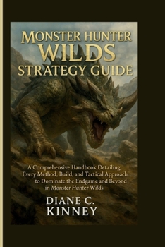 Paperback Monster Hunter Wilds Strategy Guide: A Comprehensive Handbook Detailing Every Method, Build, and Tactical Approach to Dominate the Endgame and Beyond Book