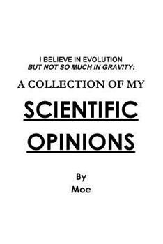Paperback I Believe In Evolution But Not So Much In Gravity: A Collection Of My Scientific Opinions Book