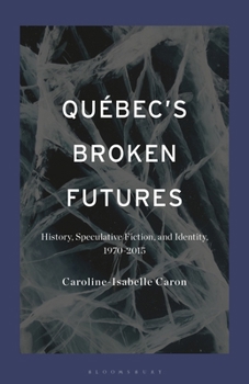 Hardcover Québec's Broken Futures: History, Speculative Fiction, and Identity, 1970-2015 Book