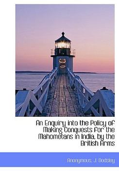 Hardcover An Enquiry into the Policy of Making Conquests for the Mahometans in India, by the British Arms Book