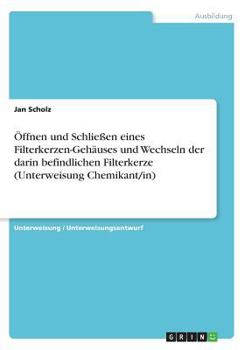 Paperback ?ffnen und Schlie?en eines Filterkerzen-Geh?uses und Wechseln der darin befindlichen Filterkerze (Unterweisung Chemikant/in) [German] Book