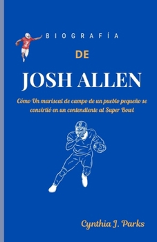 BIOGRAFÍA DE JOSH ALLEN: Cómo Un mariscal de campo de un pueblo pequeño se convirtió en un contendiente al Super Bowl (Spanish Edition)