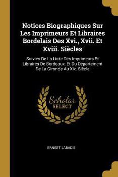 Paperback Notices Biographiques Sur Les Imprimeurs Et Libraires Bordelais Des Xvi., Xvii. Et Xviii. Siècles: Suivies De La Liste Des Imprimeurs Et Libraires De [French] Book