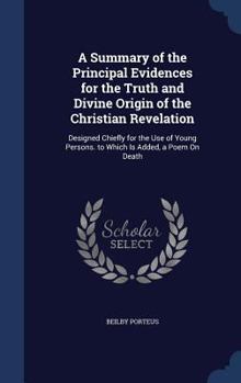 Hardcover A Summary of the Principal Evidences for the Truth and Divine Origin of the Christian Revelation: Designed Chiefly for the Use of Young Persons. to Wh Book